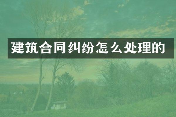 建筑合同纠纷怎么处理的