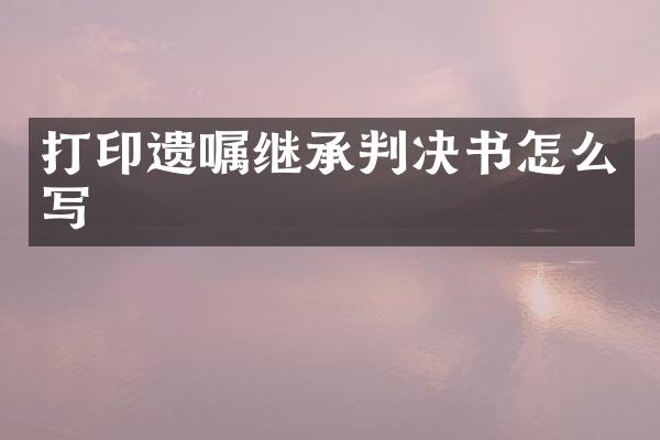 打印遗嘱继承判决书怎么写