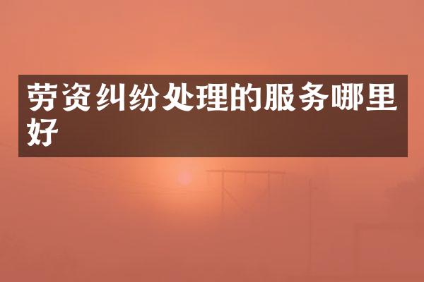 劳资纠纷处理的服务哪里好