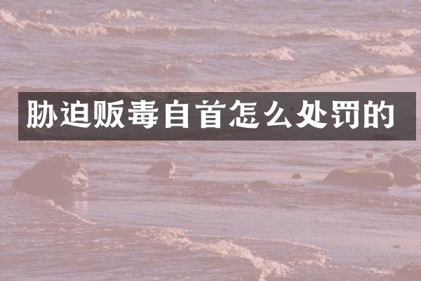 胁迫自首怎么处罚的