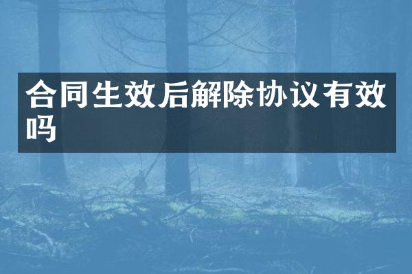 合同生效后解除协议有效吗