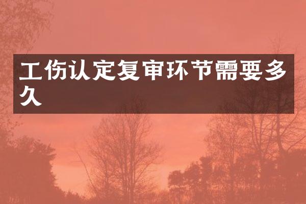 工伤认定复审环节需要多久