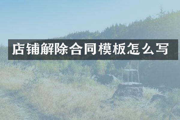 店铺解除合同模板怎么写