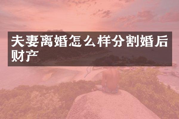 夫妻离婚怎么样分割婚后财产