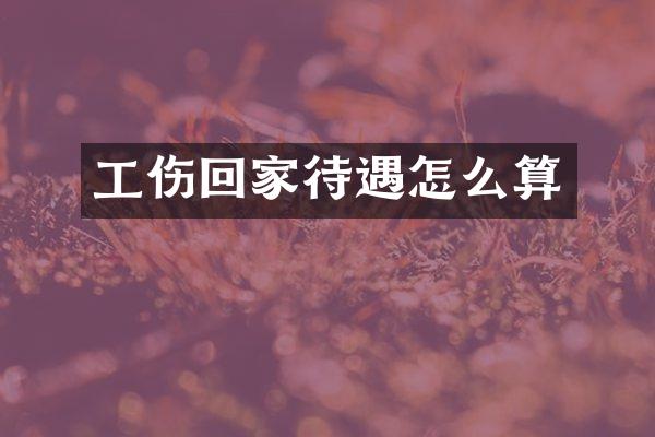 工伤回家待遇怎么算