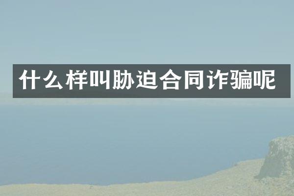什么样叫胁迫合同诈骗呢
