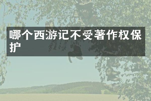 哪个西游记不受著作权保护