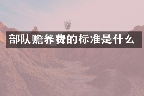 部队赡养费的标准是什么