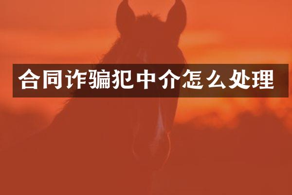 合同诈骗犯中介怎么处理
