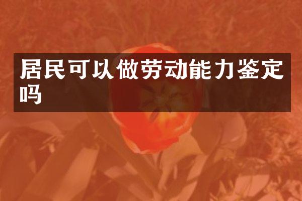 居民可以做劳动能力鉴定吗