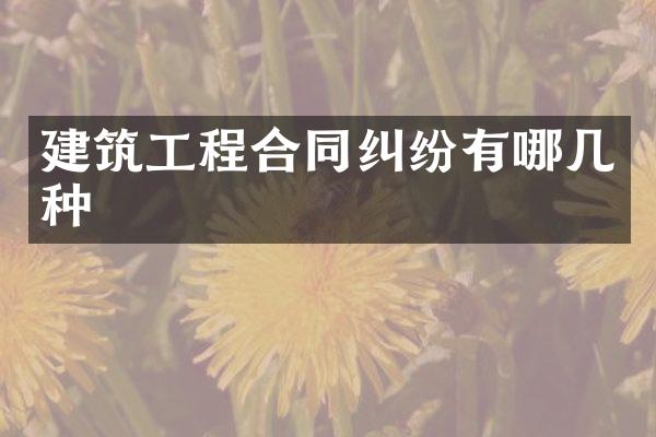 建筑工程合同纠纷有哪几种