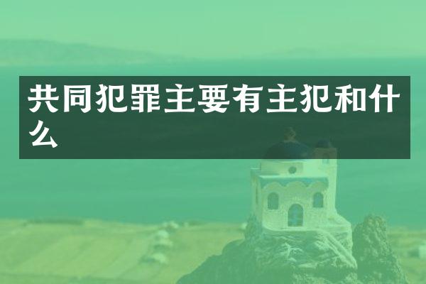 共同犯罪主要有和什么