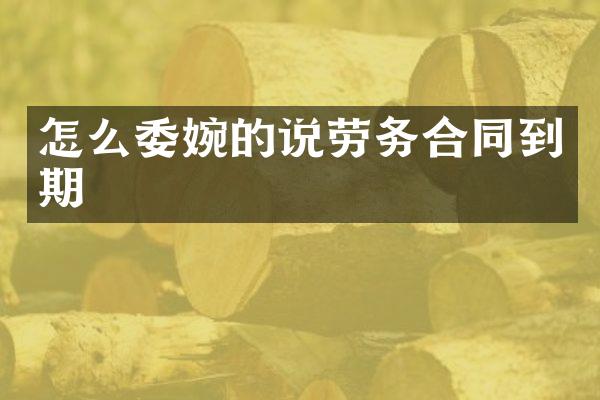 怎么委婉的说劳务合同到期
