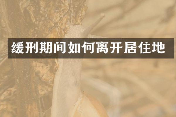 缓刑期间如何离开居住地
