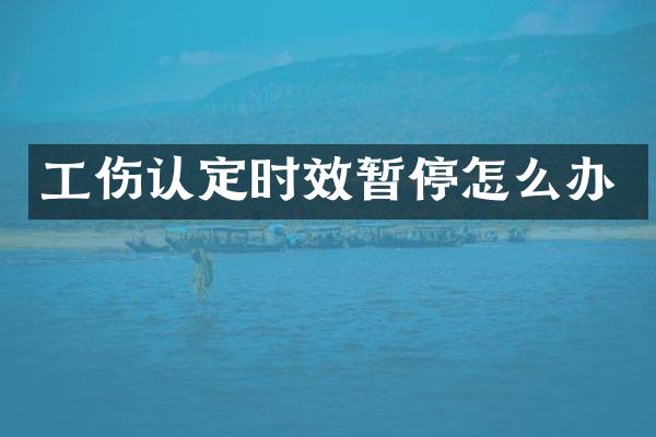 工伤认定时效暂停怎么办