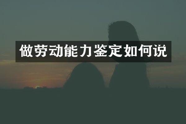 做劳动能力鉴定如何说
