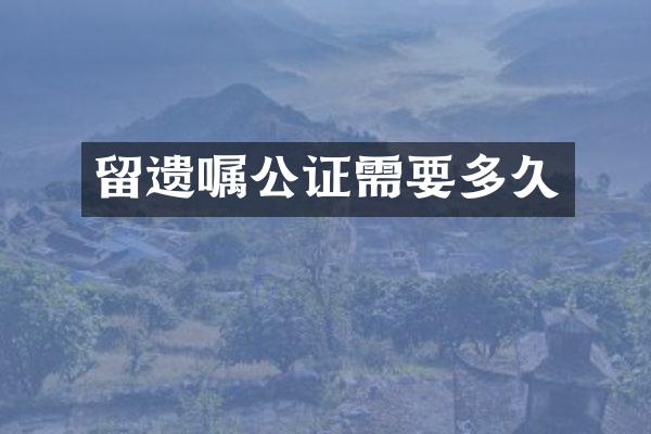 留遗嘱公证需要多久