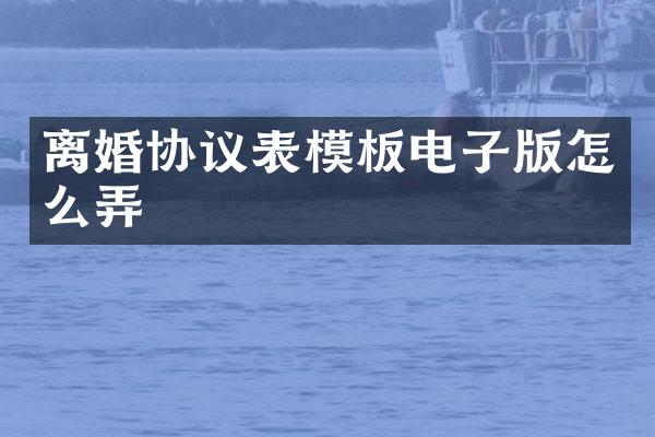 离婚协议表模板电子版怎么弄