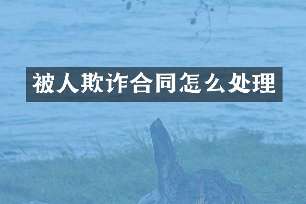 被人欺诈合同怎么处理