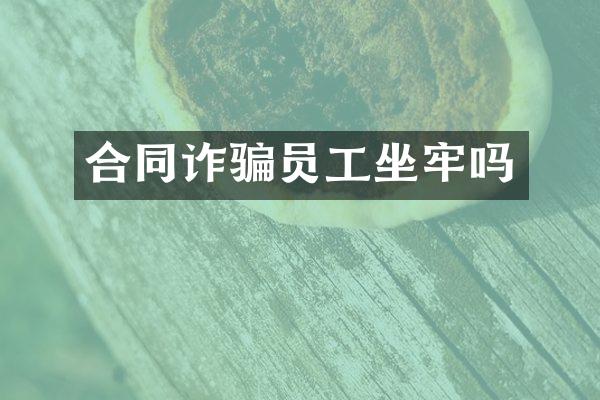 合同诈骗员工坐牢吗