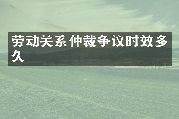 劳动关系仲裁争议时效多久
