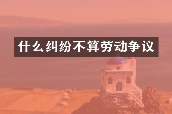 什么纠纷不算劳动争议
