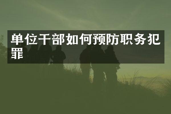 单位干部如何预防职务犯罪