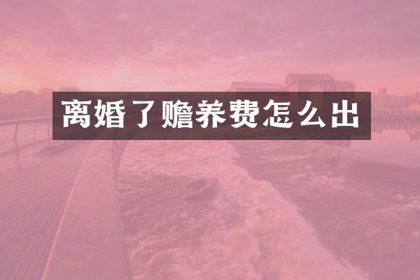 离婚了赡养费怎么出
