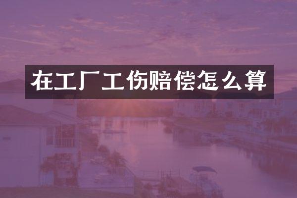 在工厂工伤赔偿怎么算