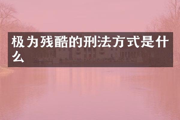 极为残酷的刑法方式是什么