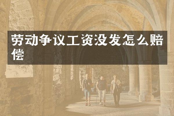 劳动争议工资没发怎么赔偿
