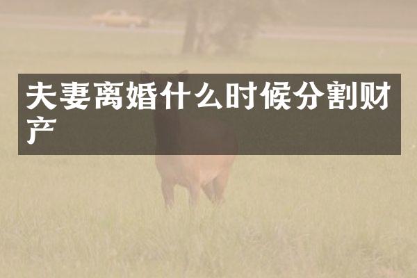 夫妻离婚什么时候分割财产