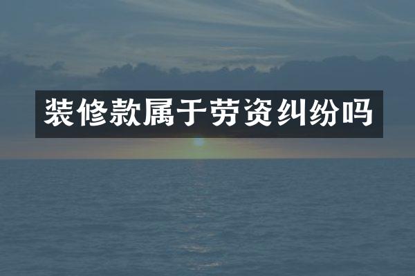 装修款属于劳资纠纷吗
