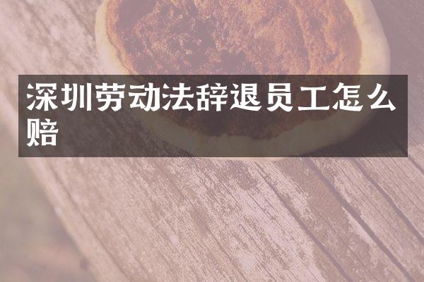 深圳劳动法辞退员工怎么赔