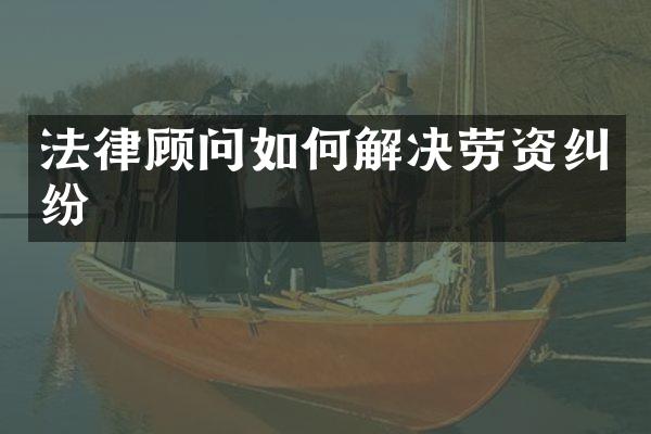 法律顾问如何解决劳资纠纷
