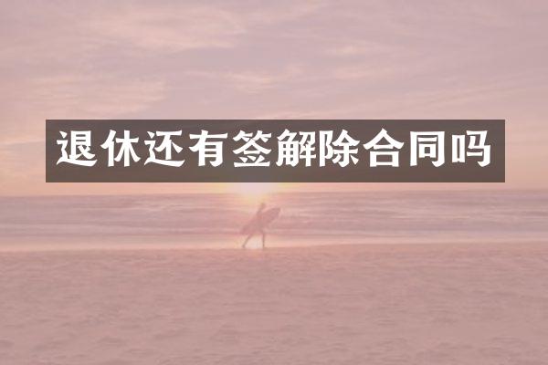 退休还有签解除合同吗