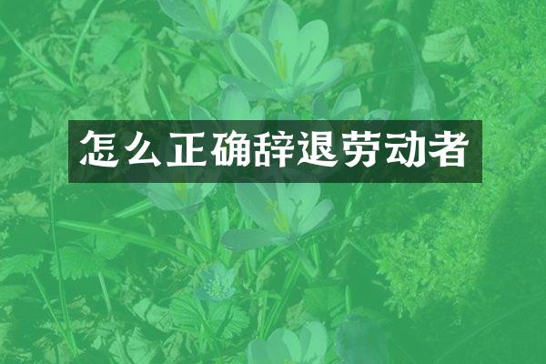 怎么正确辞退劳动者
