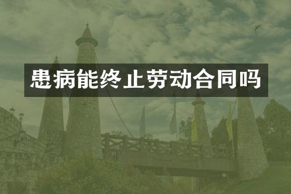患病能终止劳动合同吗