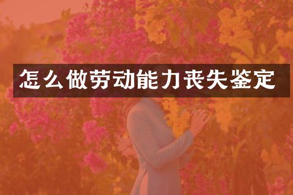 怎么做劳动能力丧失鉴定