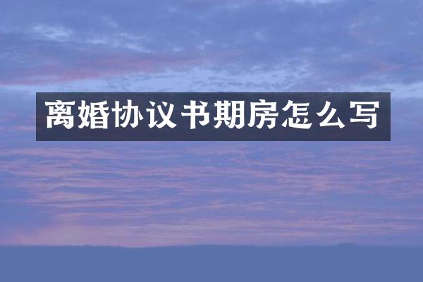 离婚协议书期房怎么写