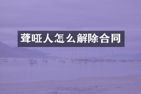 聋哑人怎么解除合同