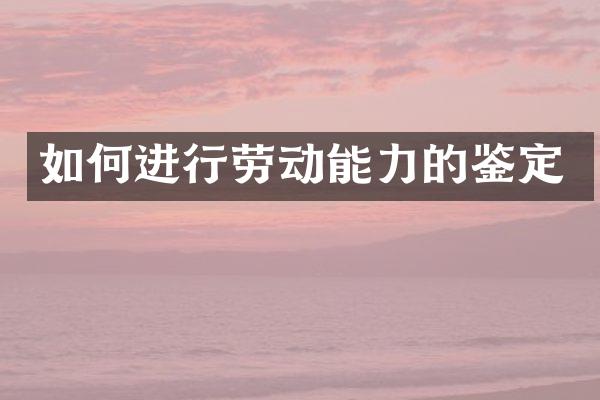 如何进行劳动能力的鉴定