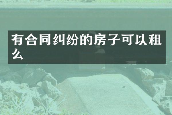 有合同纠纷的房子可以租么
