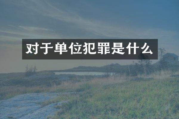 对于单位犯罪是什么