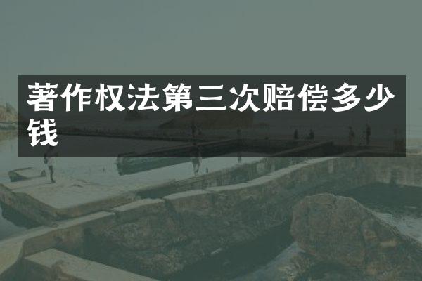 著作权法第三次赔偿多少钱