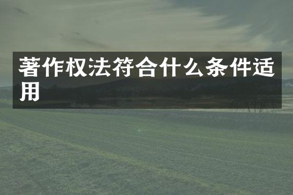 著作权法符合什么条件适用