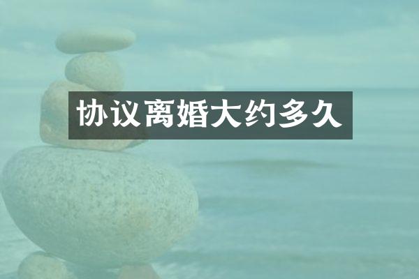 协议离婚大约多久