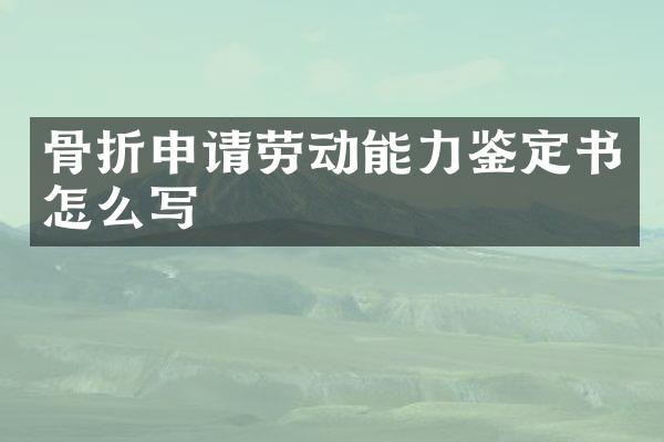 骨折申请劳动能力鉴定书怎么写