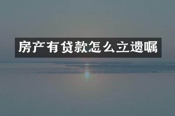 房产有贷款怎么立遗嘱