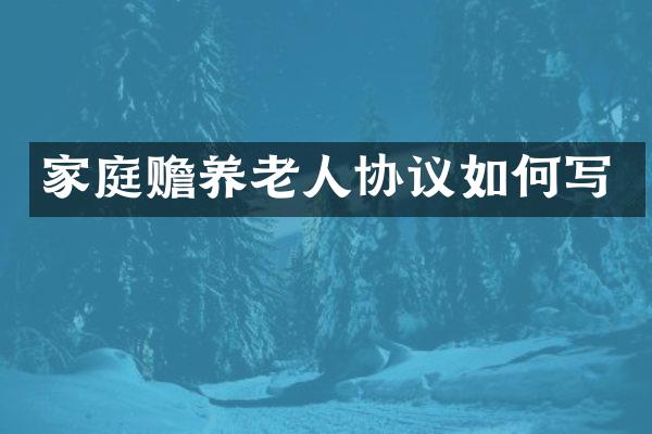 家庭赡养老人协议如何写